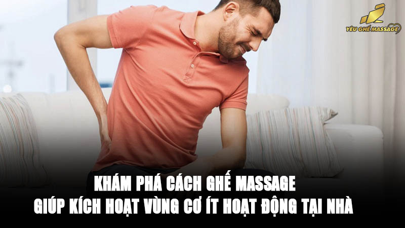 Khám Phá Cách Ghế Massage Giúp Kích Hoạt Vùng Cơ Ít Hoạt Động Tại Nhà